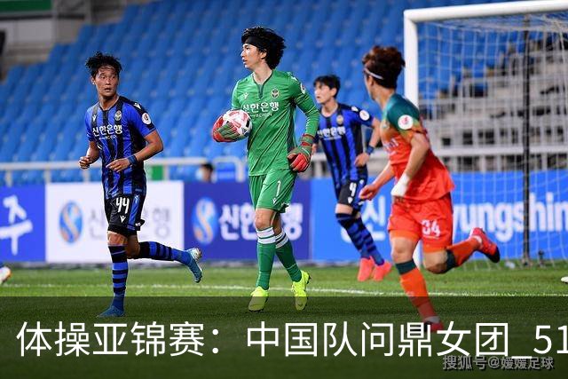 体操亚锦赛：中国队问鼎女团 51岁“丘妈”登场