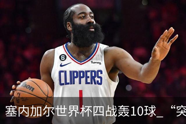 塞内加尔世界杯四战轰10球 “突然断电”葬送大好局面