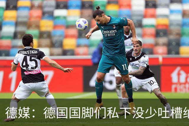 德媒：德国国脚们私下没少吐槽纳帅的沟通方式，他毫无亲和力可言