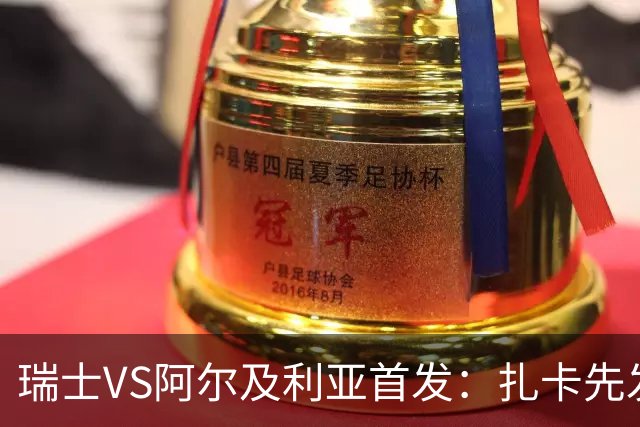瑞士VS阿尔及利亚首发：扎卡先发 齐达内之子出战