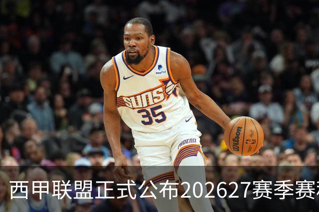 西甲联盟正式公布202627赛季赛程