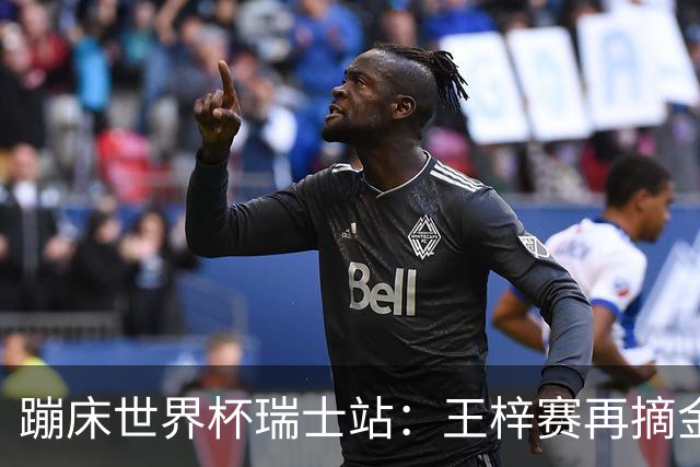 蹦床世界杯瑞士站：王梓赛再摘金