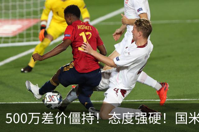 500万差价僵持！态度强硬！国米拒尤文互换，英超套现暗藏引援密码