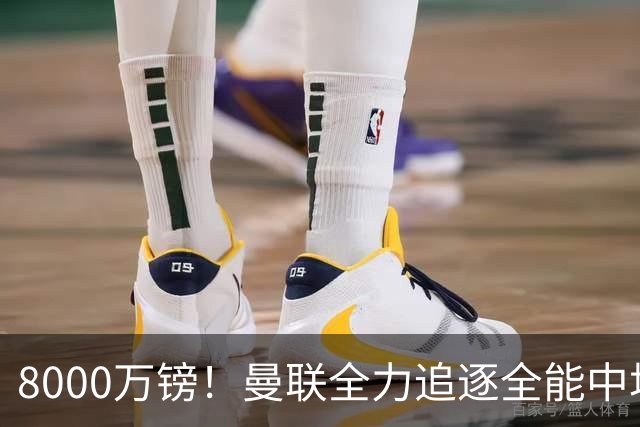 8000万镑！曼联全力追逐全能中场铁闸，英超数据碾压一众豪门巨星
